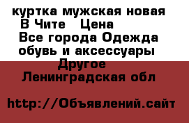 куртка мужская новая. В Чите › Цена ­ 2 000 - Все города Одежда, обувь и аксессуары » Другое   . Ленинградская обл.